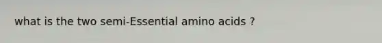 what is the two semi-Essential amino acids ?