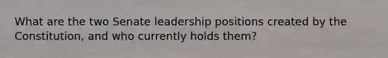 What are the two Senate leadership positions created by the Constitution, and who currently holds them?