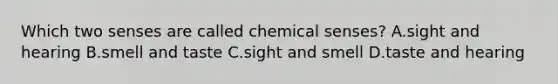 Which two senses are called chemical senses? A.sight and hearing B.smell and taste C.sight and smell D.taste and hearing