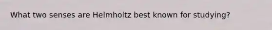 What two senses are Helmholtz best known for studying?