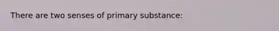 There are two senses of primary substance: