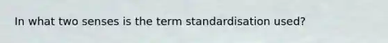 In what two senses is the term standardisation used?