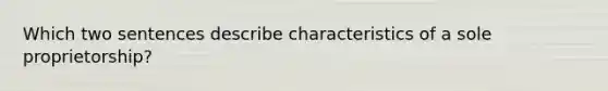 Which two sentences describe characteristics of a sole proprietorship?