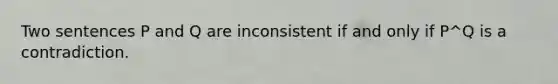 Two sentences P and Q are inconsistent if and only if P^Q is a contradiction.