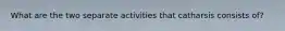 What are the two separate activities that catharsis consists of?