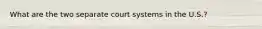 What are the two separate court systems in the U.S.?