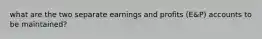 what are the two separate earnings and profits (E&P) accounts to be maintained?