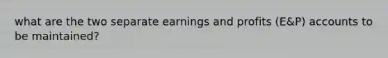 what are the two separate earnings and profits (E&P) accounts to be maintained?