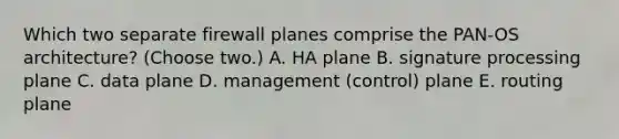 Which two separate firewall planes comprise the PAN-OS architecture? (Choose two.) A. HA plane B. signature processing plane C. data plane D. management (control) plane E. routing plane