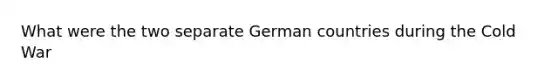 What were the two separate German countries during the Cold War