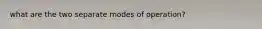what are the two separate modes of operation?