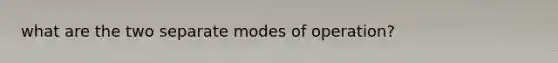 what are the two separate modes of operation?