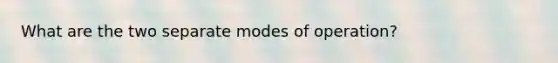 What are the two separate modes of operation?