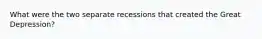 What were the two separate recessions that created the Great Depression?