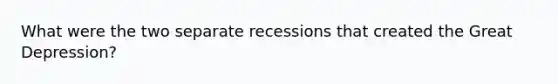 What were the two separate recessions that created the Great Depression?