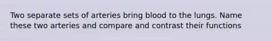 Two separate sets of arteries bring blood to the lungs. Name these two arteries and compare and contrast their functions