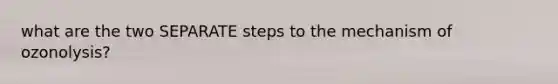 what are the two SEPARATE steps to the mechanism of ozonolysis?