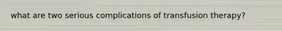 what are two serious complications of transfusion therapy?
