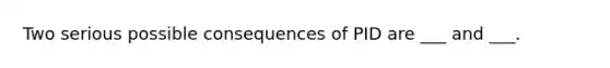 Two serious possible consequences of PID are ___ and ___.