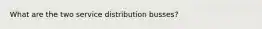 What are the two service distribution busses?