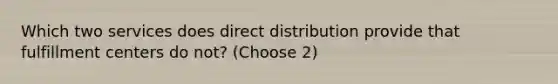 Which two services does direct distribution provide that fulfillment centers do not? (Choose 2)