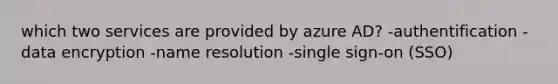 which two services are provided by azure AD? -authentification -data encryption -name resolution -single sign-on (SSO)