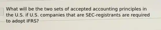 What will be the two sets of accepted accounting principles in the U.S. if U.S. companies that are SEC-registrants are required to adopt IFRS?