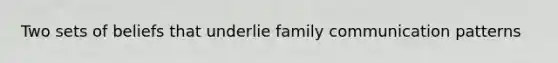 Two sets of beliefs that underlie family communication patterns