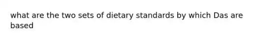 what are the two sets of dietary standards by which Das are based