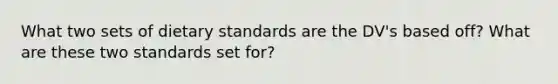 What two sets of dietary standards are the DV's based off? What are these two standards set for?