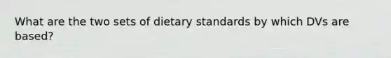 What are the two sets of dietary standards by which DVs are based?