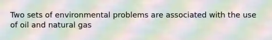 Two sets of environmental problems are associated with the use of oil and natural gas