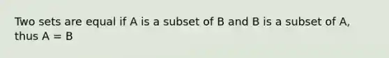 Two sets are equal if A is a subset of B and B is a subset of A, thus A = B