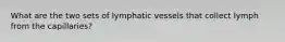 What are the two sets of lymphatic vessels that collect lymph from the capillaries?