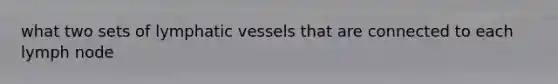 what two sets of lymphatic vessels that are connected to each lymph node