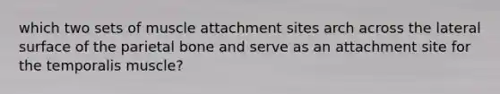 which two sets of muscle attachment sites arch across the lateral surface of the parietal bone and serve as an attachment site for the temporalis muscle?
