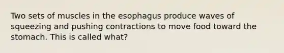 Two sets of muscles in the esophagus produce waves of squeezing and pushing contractions to move food toward the stomach. This is called what?