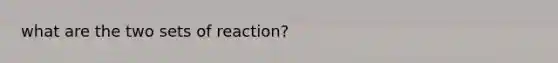 what are the two sets of reaction?