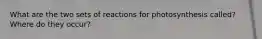 What are the two sets of reactions for photosynthesis called? Where do they occur?