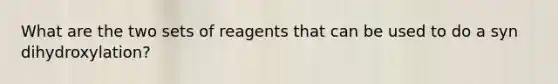 What are the two sets of reagents that can be used to do a syn dihydroxylation?