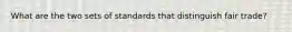 What are the two sets of standards that distinguish fair trade?