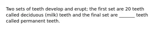 Two sets of teeth develop and erupt; the first set are 20 teeth called deciduous (milk) teeth and the final set are _______ teeth called permanent teeth.