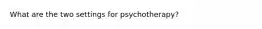 What are the two settings for psychotherapy?