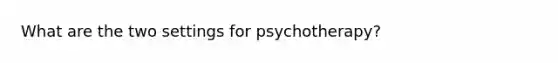 What are the two settings for psychotherapy?