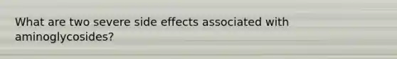 What are two severe side effects associated with aminoglycosides?