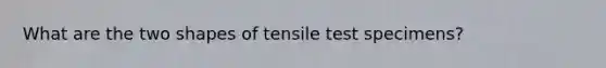 What are the two shapes of tensile test specimens?