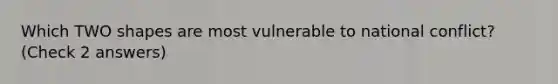 Which TWO shapes are most vulnerable to national conflict? (Check 2 answers)