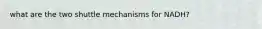 what are the two shuttle mechanisms for NADH?