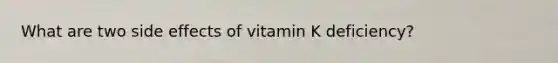 What are two side effects of vitamin K deficiency?