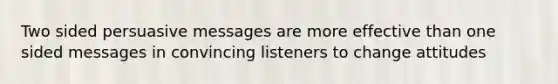 Two sided persuasive messages are more effective than one sided messages in convincing listeners to change attitudes